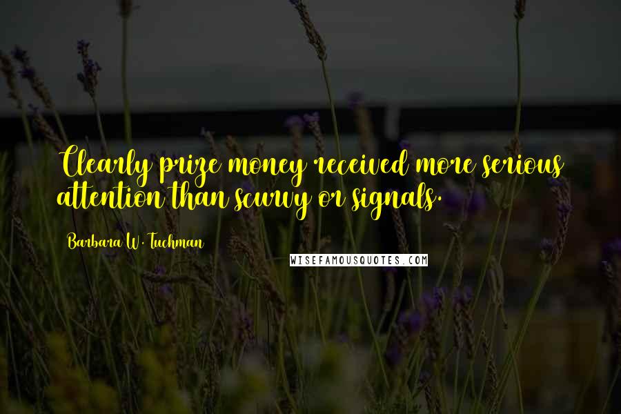 Barbara W. Tuchman Quotes: Clearly prize money received more serious attention than scurvy or signals.