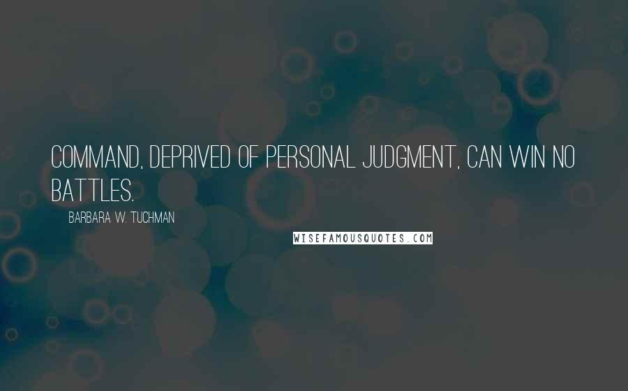 Barbara W. Tuchman Quotes: Command, deprived of personal judgment, can win no battles.