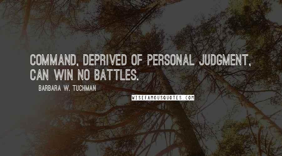 Barbara W. Tuchman Quotes: Command, deprived of personal judgment, can win no battles.