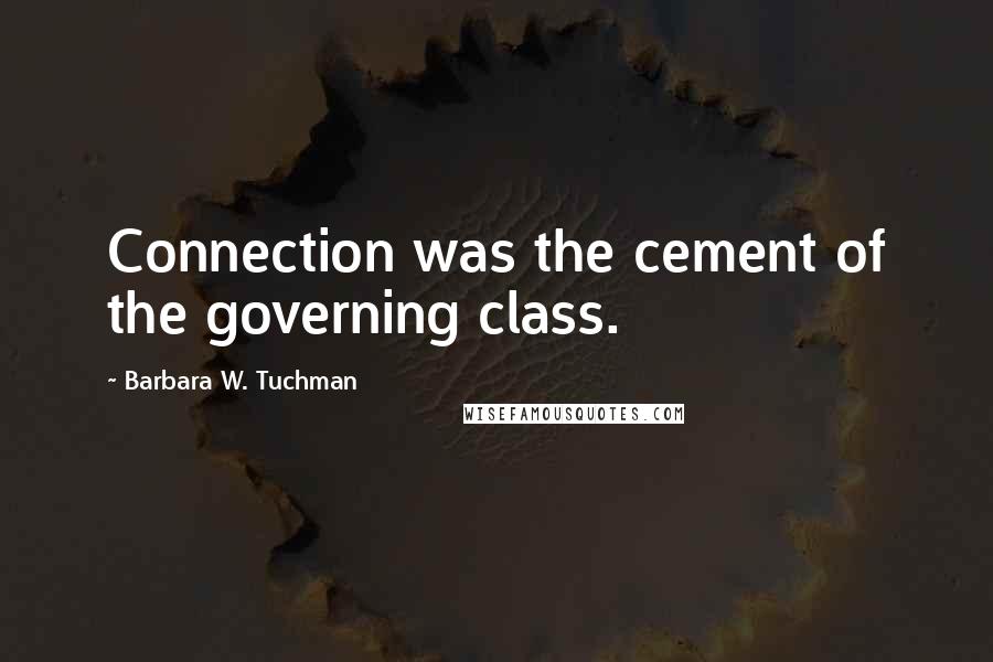 Barbara W. Tuchman Quotes: Connection was the cement of the governing class.