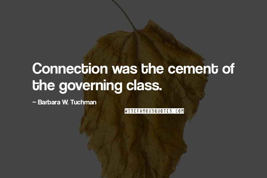 Barbara W. Tuchman Quotes: Connection was the cement of the governing class.