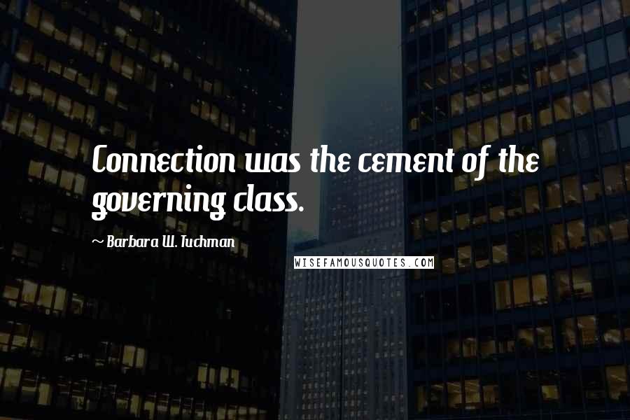 Barbara W. Tuchman Quotes: Connection was the cement of the governing class.