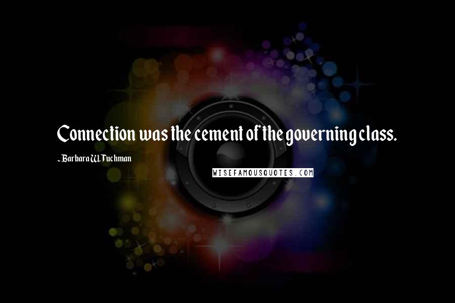 Barbara W. Tuchman Quotes: Connection was the cement of the governing class.