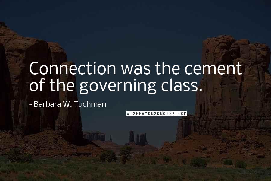 Barbara W. Tuchman Quotes: Connection was the cement of the governing class.