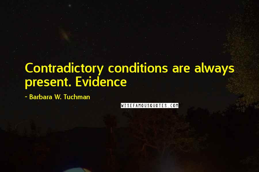 Barbara W. Tuchman Quotes: Contradictory conditions are always present. Evidence