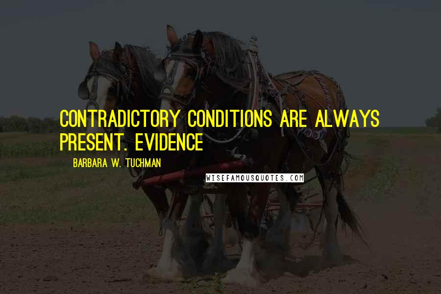 Barbara W. Tuchman Quotes: Contradictory conditions are always present. Evidence