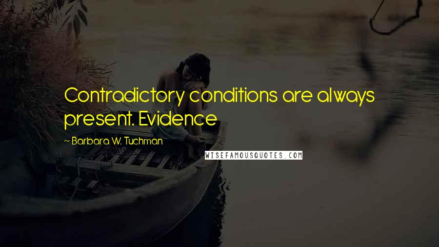 Barbara W. Tuchman Quotes: Contradictory conditions are always present. Evidence