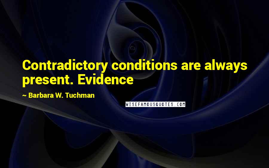 Barbara W. Tuchman Quotes: Contradictory conditions are always present. Evidence