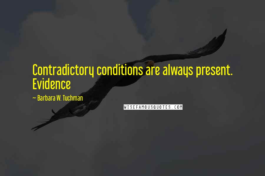 Barbara W. Tuchman Quotes: Contradictory conditions are always present. Evidence