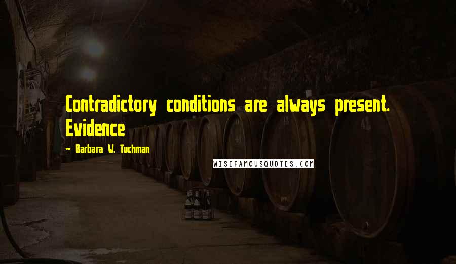 Barbara W. Tuchman Quotes: Contradictory conditions are always present. Evidence