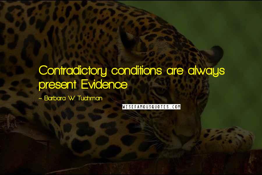 Barbara W. Tuchman Quotes: Contradictory conditions are always present. Evidence