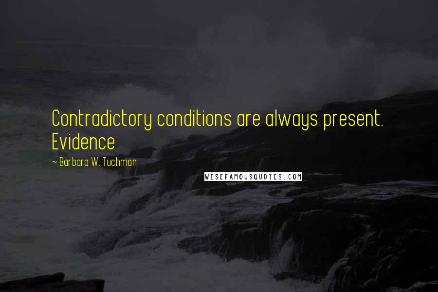 Barbara W. Tuchman Quotes: Contradictory conditions are always present. Evidence