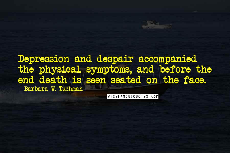 Barbara W. Tuchman Quotes: Depression and despair accompanied the physical symptoms, and before the end death is seen seated on the face.