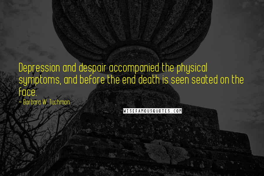 Barbara W. Tuchman Quotes: Depression and despair accompanied the physical symptoms, and before the end death is seen seated on the face.