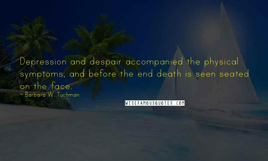 Barbara W. Tuchman Quotes: Depression and despair accompanied the physical symptoms, and before the end death is seen seated on the face.