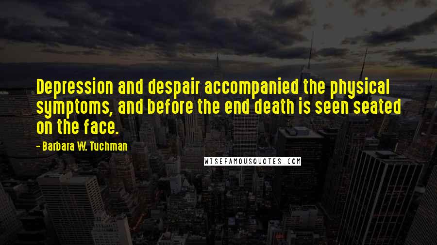 Barbara W. Tuchman Quotes: Depression and despair accompanied the physical symptoms, and before the end death is seen seated on the face.