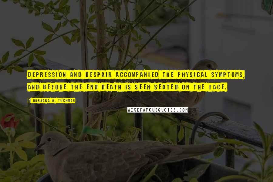 Barbara W. Tuchman Quotes: Depression and despair accompanied the physical symptoms, and before the end death is seen seated on the face.