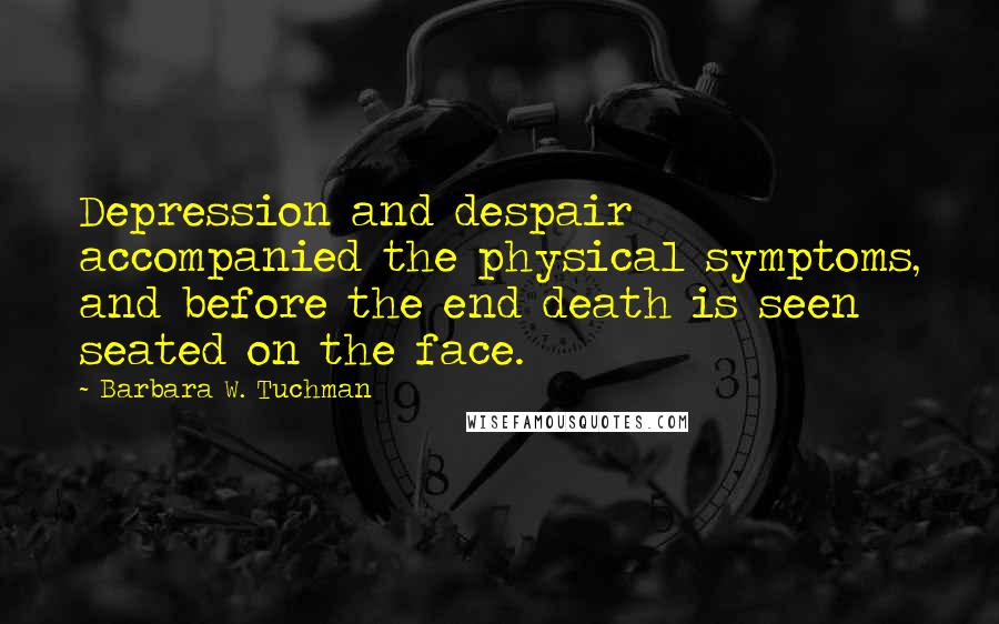 Barbara W. Tuchman Quotes: Depression and despair accompanied the physical symptoms, and before the end death is seen seated on the face.