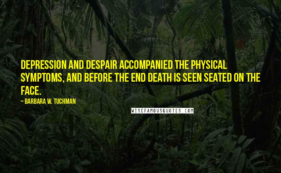 Barbara W. Tuchman Quotes: Depression and despair accompanied the physical symptoms, and before the end death is seen seated on the face.