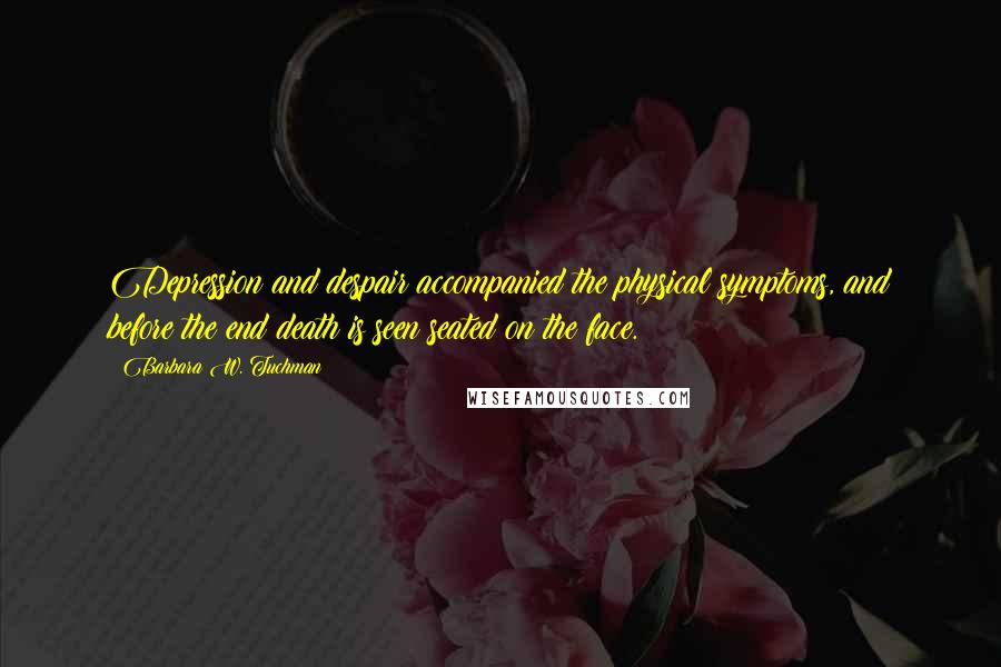 Barbara W. Tuchman Quotes: Depression and despair accompanied the physical symptoms, and before the end death is seen seated on the face.