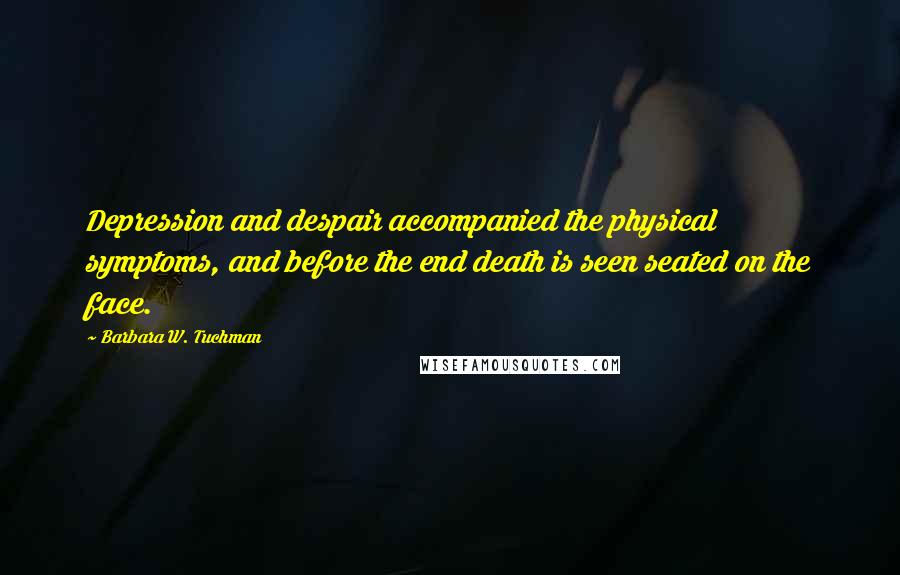 Barbara W. Tuchman Quotes: Depression and despair accompanied the physical symptoms, and before the end death is seen seated on the face.