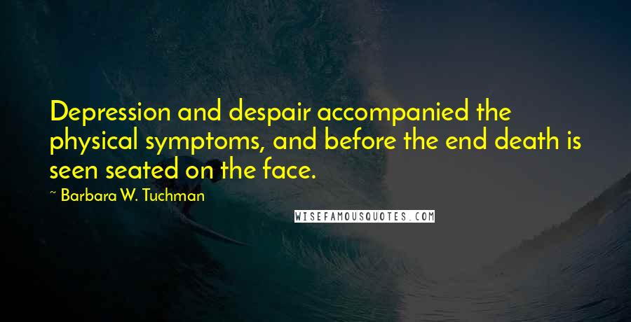 Barbara W. Tuchman Quotes: Depression and despair accompanied the physical symptoms, and before the end death is seen seated on the face.