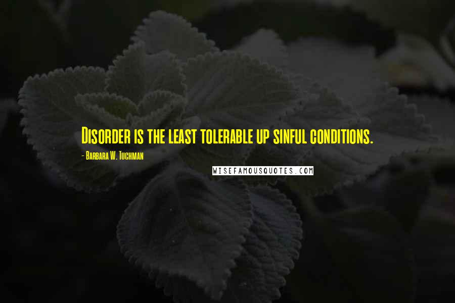 Barbara W. Tuchman Quotes: Disorder is the least tolerable up sinful conditions.