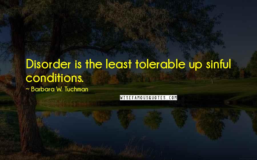 Barbara W. Tuchman Quotes: Disorder is the least tolerable up sinful conditions.