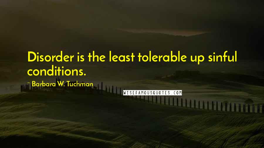 Barbara W. Tuchman Quotes: Disorder is the least tolerable up sinful conditions.