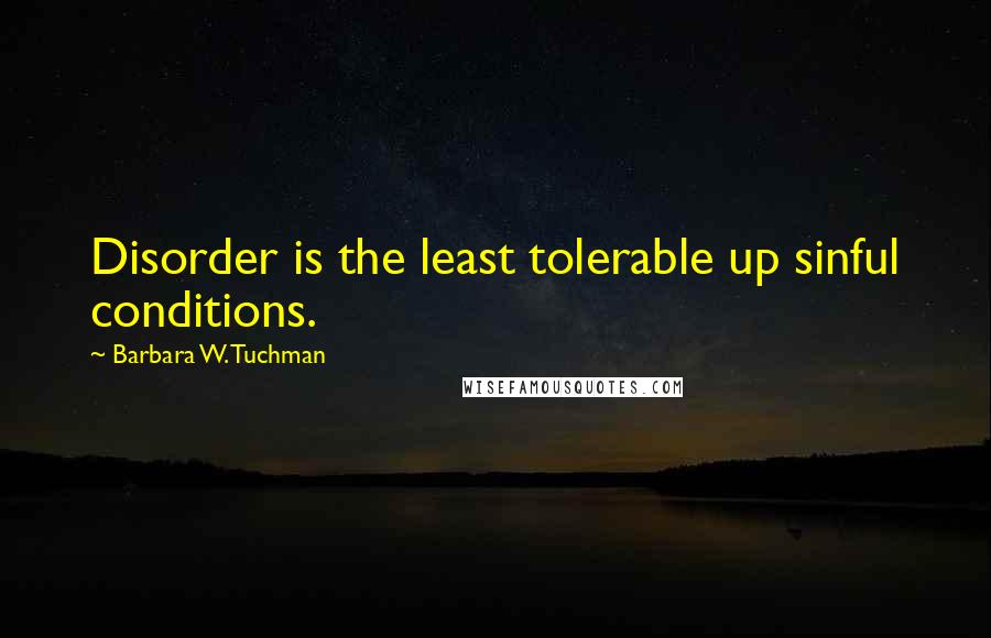 Barbara W. Tuchman Quotes: Disorder is the least tolerable up sinful conditions.
