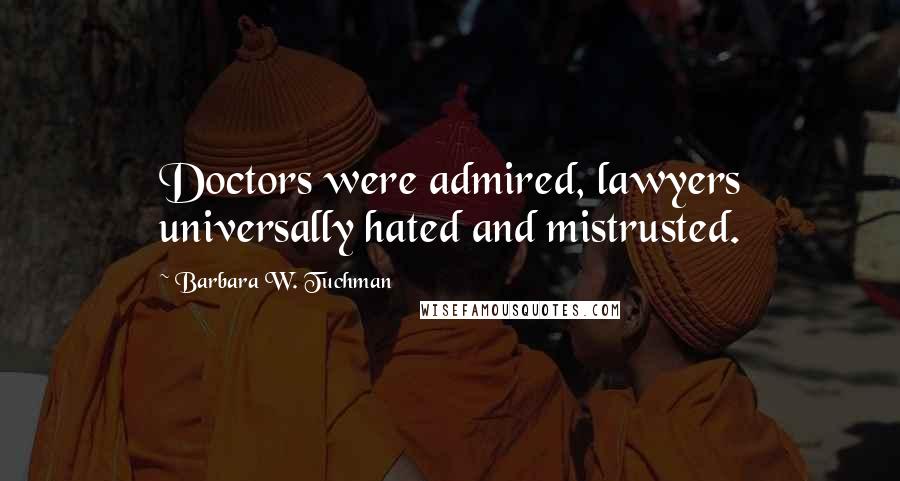 Barbara W. Tuchman Quotes: Doctors were admired, lawyers universally hated and mistrusted.