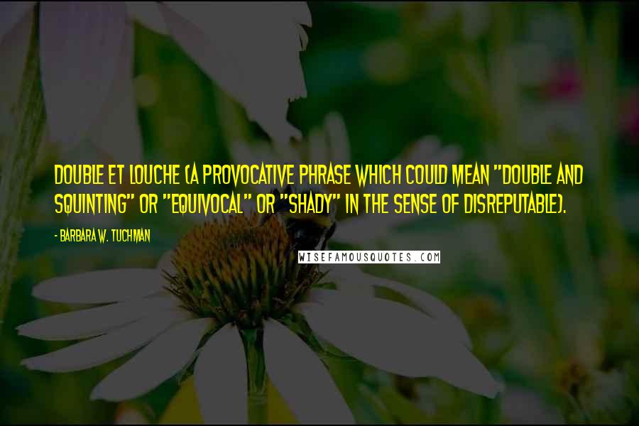 Barbara W. Tuchman Quotes: Double et louche (a provocative phrase which could mean "double and squinting" or "equivocal" or "shady" in the sense of disreputable).