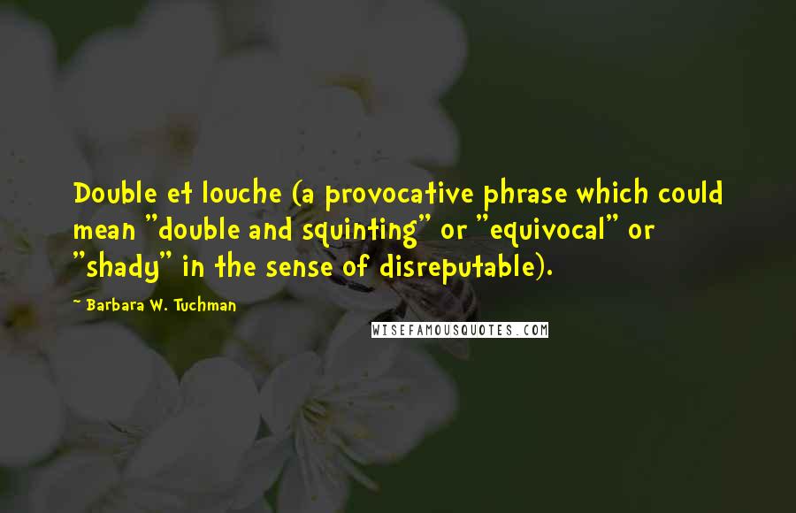 Barbara W. Tuchman Quotes: Double et louche (a provocative phrase which could mean "double and squinting" or "equivocal" or "shady" in the sense of disreputable).