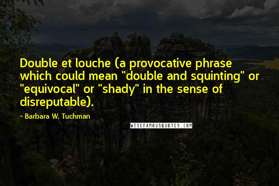 Barbara W. Tuchman Quotes: Double et louche (a provocative phrase which could mean "double and squinting" or "equivocal" or "shady" in the sense of disreputable).