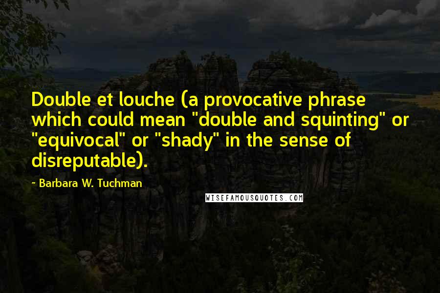 Barbara W. Tuchman Quotes: Double et louche (a provocative phrase which could mean "double and squinting" or "equivocal" or "shady" in the sense of disreputable).