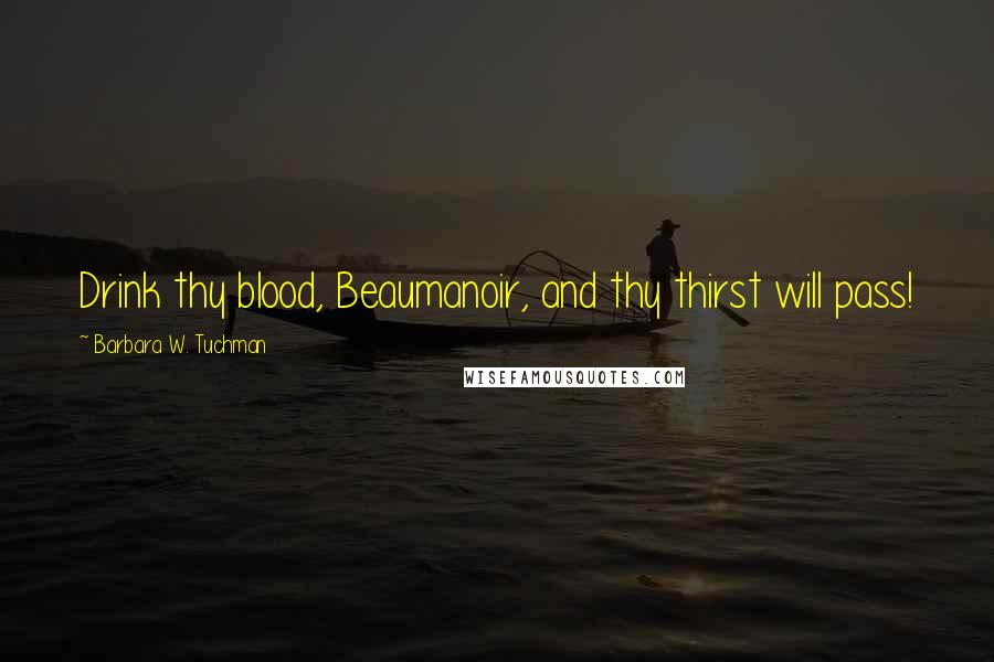 Barbara W. Tuchman Quotes: Drink thy blood, Beaumanoir, and thy thirst will pass!