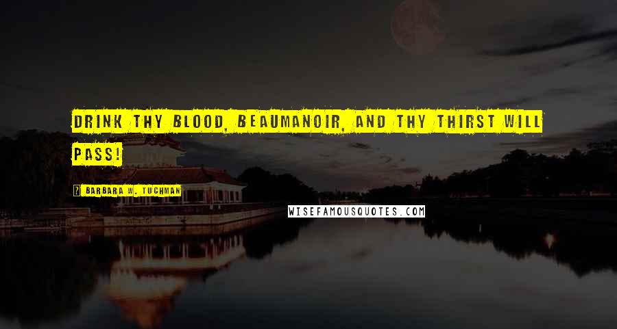 Barbara W. Tuchman Quotes: Drink thy blood, Beaumanoir, and thy thirst will pass!