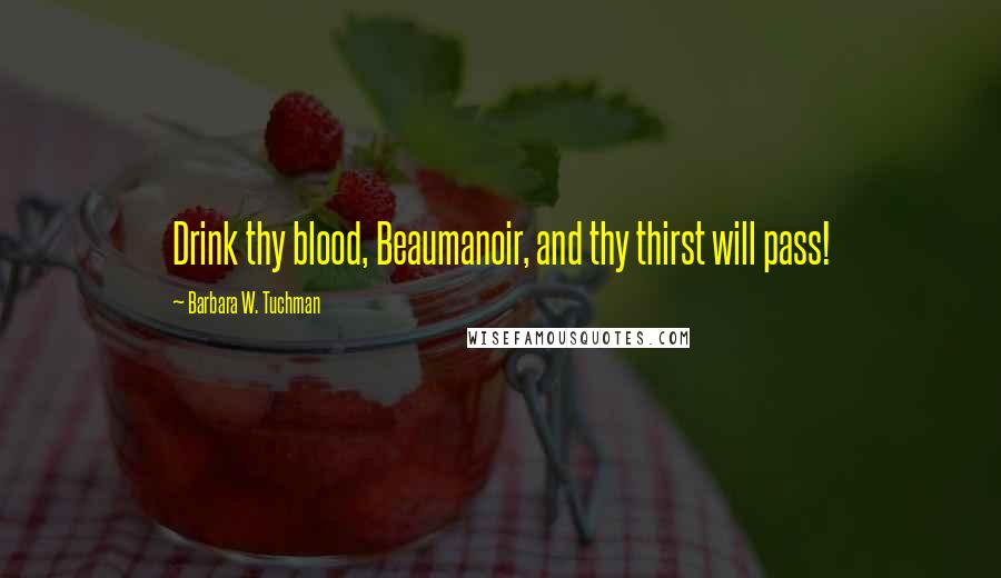 Barbara W. Tuchman Quotes: Drink thy blood, Beaumanoir, and thy thirst will pass!