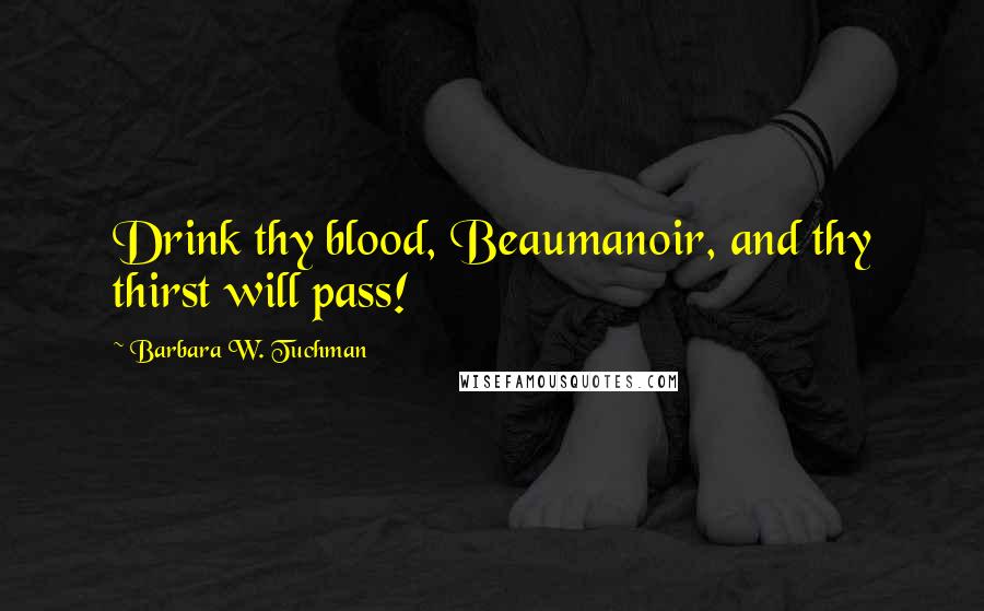 Barbara W. Tuchman Quotes: Drink thy blood, Beaumanoir, and thy thirst will pass!