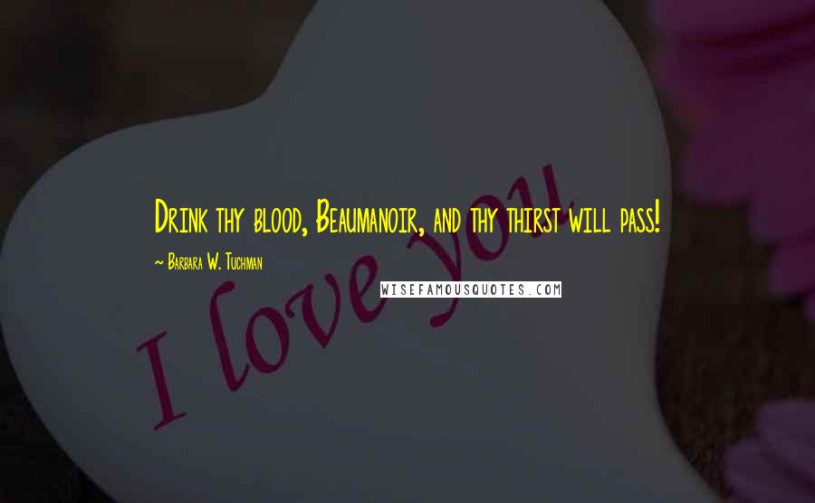 Barbara W. Tuchman Quotes: Drink thy blood, Beaumanoir, and thy thirst will pass!