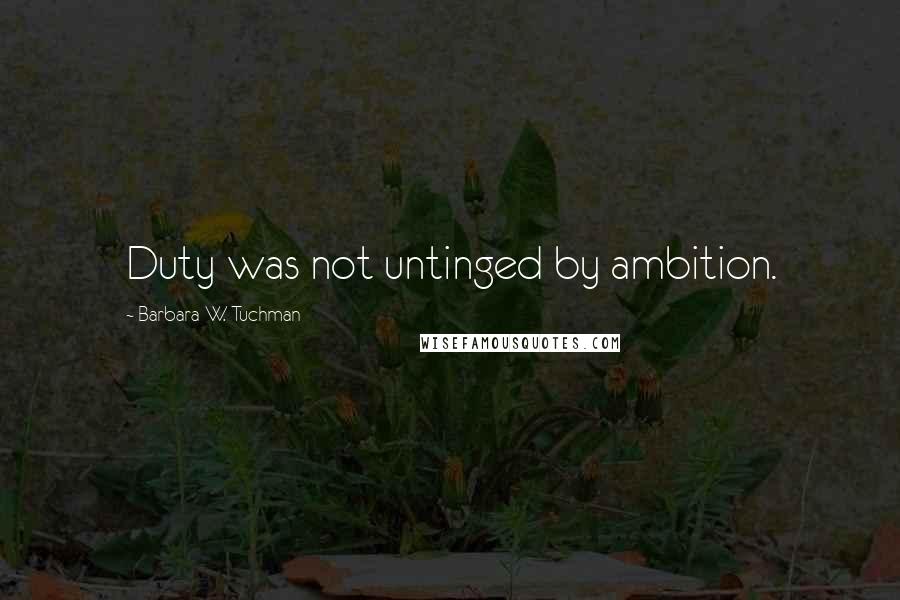 Barbara W. Tuchman Quotes: Duty was not untinged by ambition.