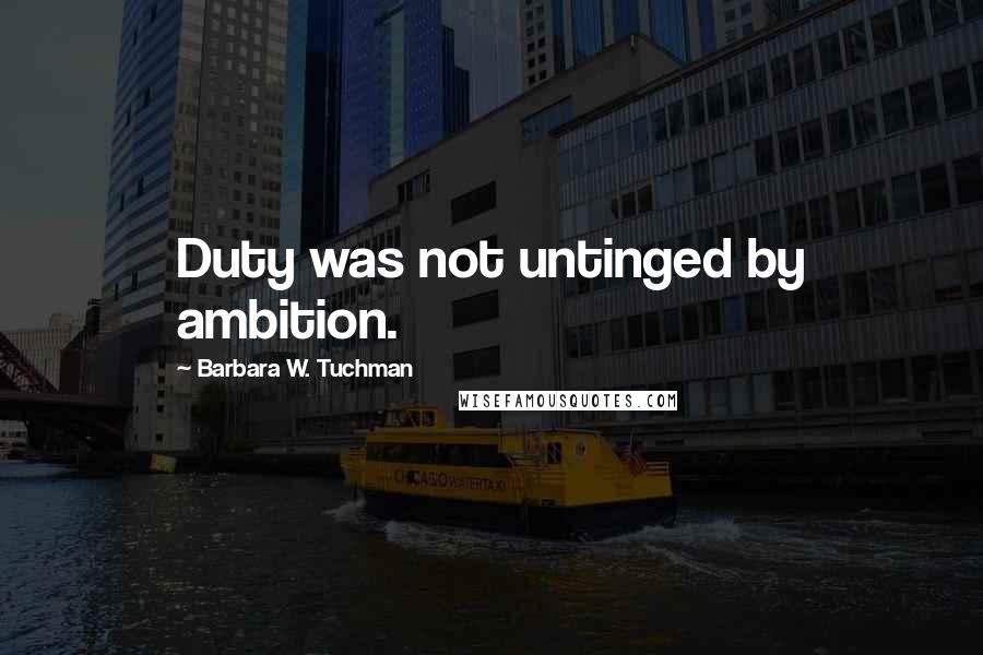 Barbara W. Tuchman Quotes: Duty was not untinged by ambition.