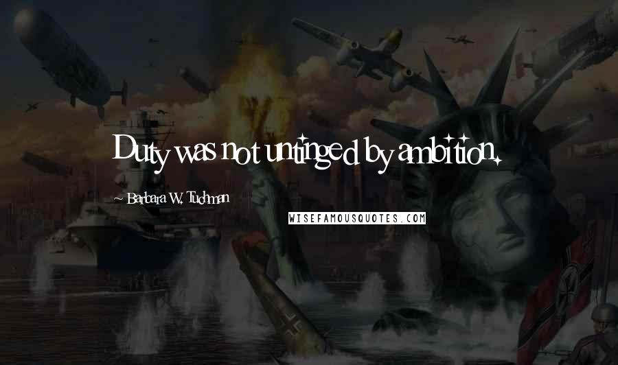 Barbara W. Tuchman Quotes: Duty was not untinged by ambition.