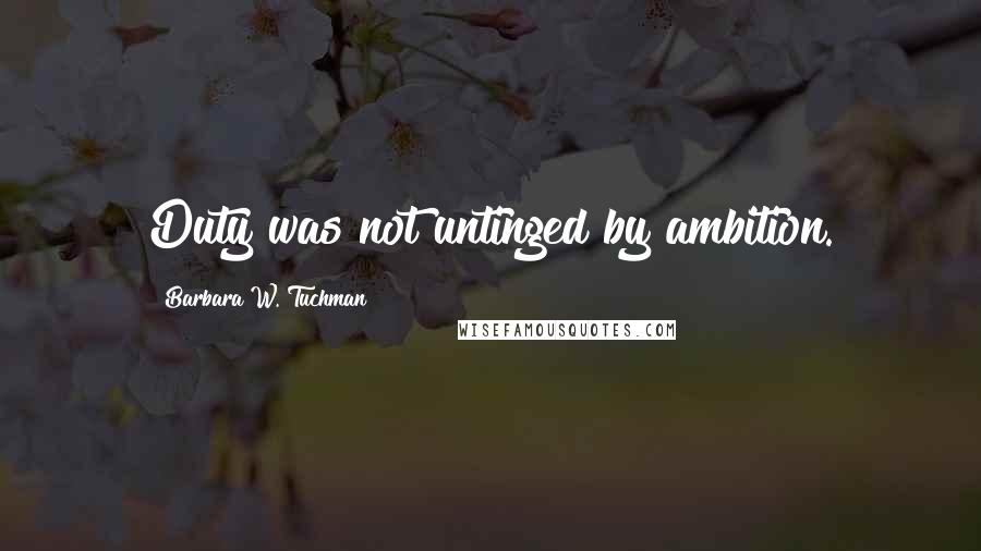 Barbara W. Tuchman Quotes: Duty was not untinged by ambition.