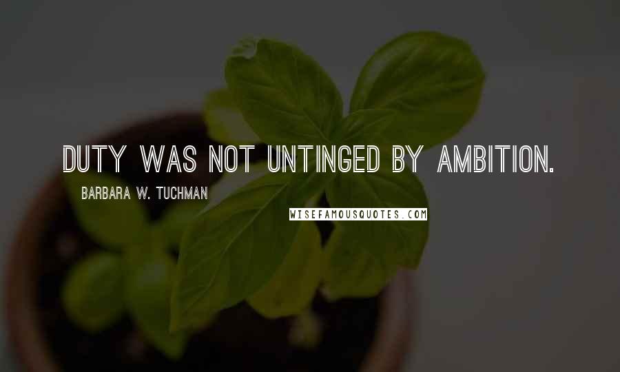 Barbara W. Tuchman Quotes: Duty was not untinged by ambition.