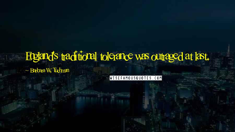 Barbara W. Tuchman Quotes: England's traditional tolerance was outraged at last.