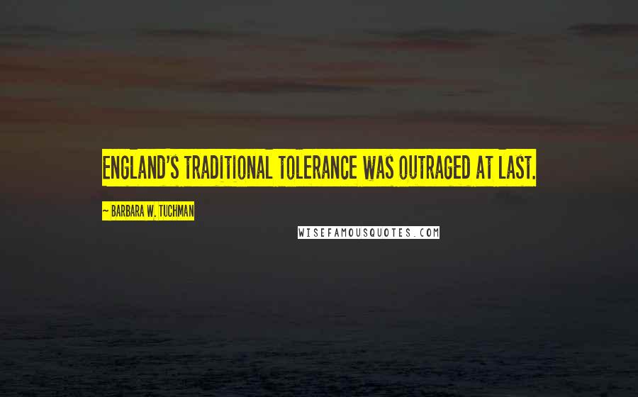 Barbara W. Tuchman Quotes: England's traditional tolerance was outraged at last.