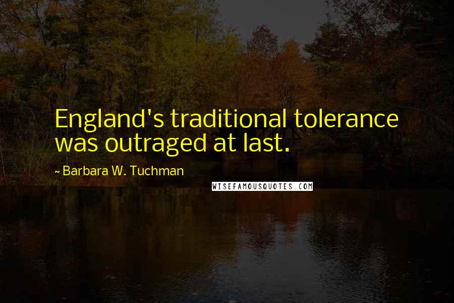 Barbara W. Tuchman Quotes: England's traditional tolerance was outraged at last.