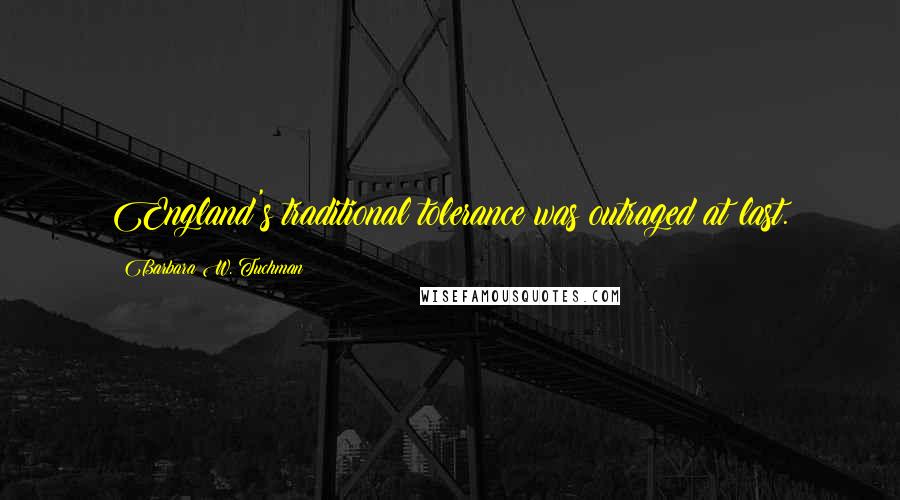 Barbara W. Tuchman Quotes: England's traditional tolerance was outraged at last.