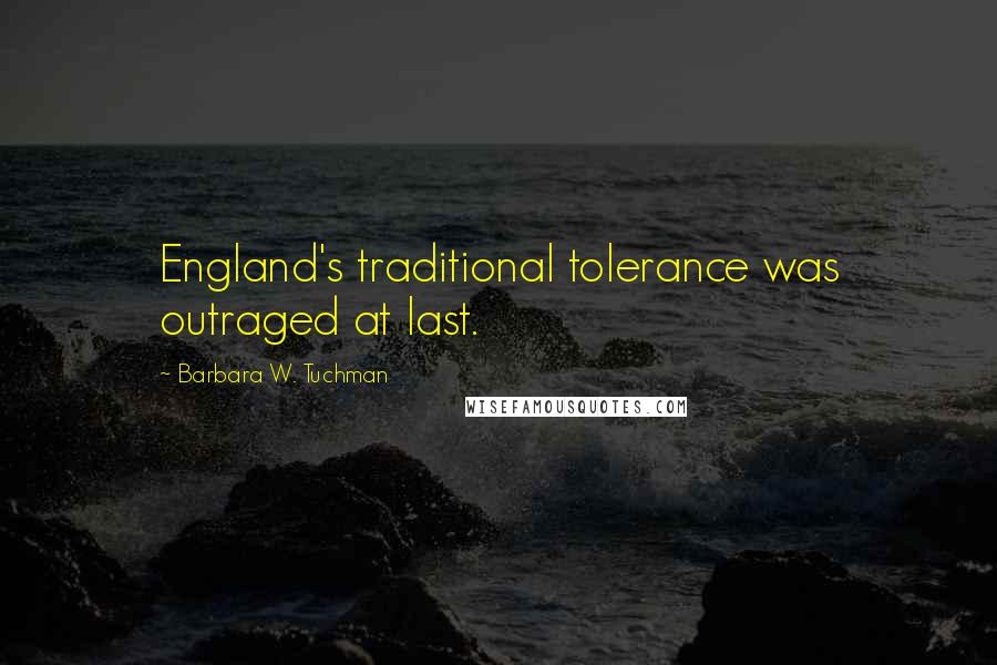 Barbara W. Tuchman Quotes: England's traditional tolerance was outraged at last.